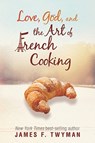 Love, God, And The Art Of French Cooking - James F. Twyman - 9781401935238