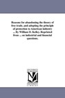 Reasons for Abandoning the Theory of Free Trade, and Adopting the Principle of Protection to American Industry ... by William D. Kelley. Reprinted from ... on Industrial and Financial Questions. - William D Kelley - 9781418194819