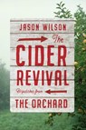 The Cider Revival: Dispatches from the Orchard - Jason Wilson - 9781419733178