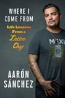 Where I Come from: Life Lessons from a Latino Chef - Aaron Sanchez - 9781419738029