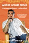 Where I Come from: Life Lessons from a Latino Chef - Aaron Sanchez - 9781419747663