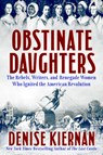 Obstinate Daughters: The Rebels, Writers, and Renegade Women Who Ignited the American Revolution - Denise Kiernan - 9781420536928