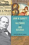 John W. Garrett and the Baltimore and Ohio Railroad - Kathleen Waters Sander - 9781421422206