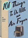 101 Things to Do with an Air Fryer - Donna Kelly - 9781423657224