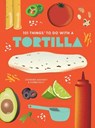 101 Things to Do With A Tortilla, New Edition - ASHCRAFT,  Stephanie ; Kelly, Donna - 9781423663768