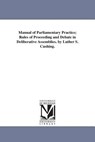 Manual of Parliamentary Practice; Rules of Proceeding and Debate in Deliberative Assemblies. by Luther S. Cushing. - Luther Stearns Cushing - 9781425515485