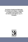 Text-Book of intellectual Philosophy, For Schools and Colleges; Containing An Outline of the Science, With An Abstract of Its History. by J. T. Champlin. - James Tift Champlin - 9781425529499