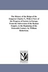 The History of the Reign of the Emperor Charles V., With A View of the Progress of Society in Europe, From the Subversion of the Roman Empire, to the Beginning of the Sixteenth Century. by William Robertson. - William Robertson - 9781425566685