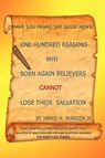 One Hundred Reasons Why Born Again Believers Cannot Lose Their Salvation - Jr. James H. Warden - 9781434381798
