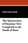 The Quintessence of Ibsenism - George Bernard Shaw - 9781434479051