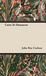 Cairo To Damascus - John Roy Carlson - 9781443728782