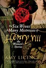The Six Wives & Many Mistresses of Henry VIII - Amy Licence - 9781445633671