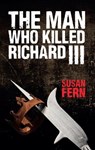 The Man Who Killed Richard III - Dr Susan Fern - 9781445647258