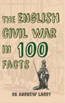 The English Civil War in 100 Facts - Dr. Andrew Lacey - 9781445649955