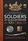 Soldiers of Gloucestershire in 100 Objects - Chris Chatterton - 9781445676906
