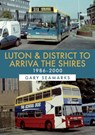 Luton & District to Arriva the Shires: 1986-2000 - Gary Seamarks - 9781445686721