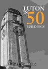 Luton in 50 Buildings - Paul Rabbitts - 9781445692814