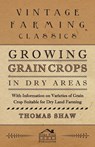 Growing Grain Crops in Dry Areas - With Information on Varieties of Grain Crop Suitable for Dry Land Farming - Thomas Shaw - 9781446530405