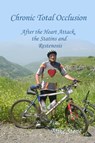 Chronic Total Occlusion: After the Heart Attack, the Statins and Restenosis - Mike Stone - 9781452380704