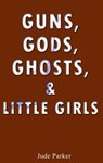 Guns, Gods, Ghosts, and Little Girls - Jude Parker - 9781458047472