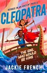 Cleopatra: The Girl Who Would Be King (Heroes in the Ancient World, #1): Be swept away in a vibrant new series that reveals thrilling untold chapters of history, from Australia's favourite storyteller - Jackie French - 9781460717882