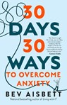 30 Days 30 Ways to Overcome Anxiety: from the bestselling anxiety expert - Bev Aisbett - 9781460754658