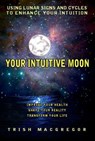 Your Intuitive Moon: Using Lunar Signs and Cycles to Enhance Your Intuition - T. J. MacGregor - 9781465980526