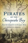 Pirates of the Chesapeake Bay: From the Colonial Era to the Oyster Wars - Jamie Goodall - 9781467141161