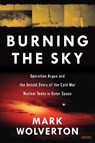 Burning the Sky: Operation Argus and the Untold Story of the Cold War Nuclear Tests in Outer Space - Mark Wolverton - 9781468314175