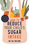 How to Reduce Your Child's Sugar Intake - Dr Val Wilson, PhD - 9781472144881