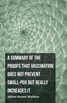 A Summary of the Proofs that Vaccination Does Not Prevent Small-pox but Really Increases It - Alfred Russel Wallace - 9781473329478