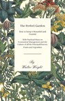 The Perfect Garden - How to Keep it Beautiful and Fruitful - With Practical Hints on Economical Management and the Culture of all the Principal Flowers, Fruits and Vegetables - Walter Wright - 9781473331259