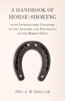 A Handbook of Horse-Shoeing with Introductory Chapters on the Anatomy and Physiology of the Horse's Foot - A. W. Dollar - 9781473336643