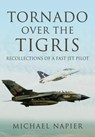 Tornado Over the Tigris: Recollections of a Fast Jet Pilot - Michael John W. Napier - 9781473834132