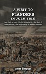 A VISIT TO FLANDERS IN JULY 1815 Being Chiefly am Account of the Field of Waterloo. With A Short Sketch of Antwerp & Brussels, At That Time Occupied by The Wounded of Both Armies - James Simpson - 9781474539142