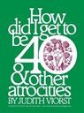 How Did I Get to Be 40 & Other Atrocities - VIORST,  Judith - 9781476702704