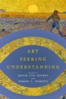 Art Seeking Understanding - David Lyle Jeffrey ; Robert C. Roberts - 9781481320436