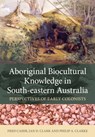 Aboriginal Biocultural Knowledge in South-eastern Australia - Fred Cahir ; Ian D. Clark ; Philip A. Clarke - 9781486306114