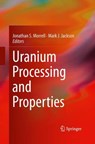 Uranium Processing and Properties - Jonathan S. Morrell ; Dr. Mark J. Jackson - 9781489989895