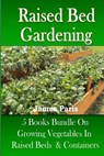 Raised Bed Gardening: 5 Books bundle on Growing Vegetables In Raised Beds & Containers - James Paris - 9781490484037