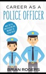 Career As a Police Officer: What They Do, How to Become One, and What the Future Holds! - Brian Rogers - 9781490986326