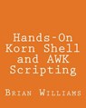 Hands-On Korn Shell and AWK Scripting: Learn Unix and Linux Programming Through Advanced Scripting Examples - Brian Williams - 9781492724049