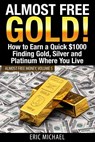Almost Free Gold!: How to Earn a Quick $1000 Finding Gold, Silver and Platinum Where You Live - Eric Michael - 9781495905513