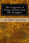 The Legends of King Arthur and His Knights - Sir James Knowles - 9781496101785