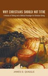 Why Christians Should Not Tithe - James D Quiggle - 9781498254410