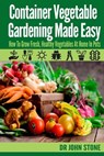 Container Vegetable Gardening Made Easy: How To Grow Fresh, Healthy Vegetables At Home In Pots - John Stone - 9781499297560