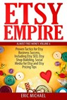 Etsy Empire: Proven Tactics for Your Etsy Business Success, Including Etsy SEO, Etsy Shop Building, Social Media for Etsy and Etsy - Eric Michael - 9781499742145