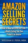 Amazon Selling Secrets: How to Make an Extra $1k - $10k a Month Selling Your Own Products on Amazon - William U. Pena - 9781500123680
