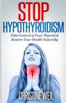 Stop Hypothyroidism: Take Control of Your Thyroid & Restore Your Health Naturally - Christine Weil - 9781500575069