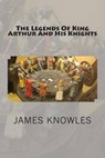 The Legends of King Arthur and His Knights - KNOWLES,  James - 9781500616762